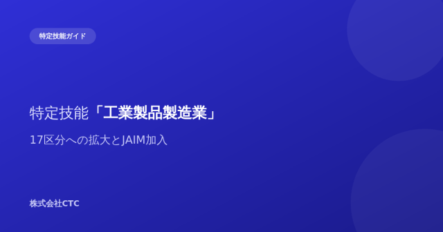 特定技能「工業製品製造業」17区分への拡大とJAIM加入｜株式会社CTC